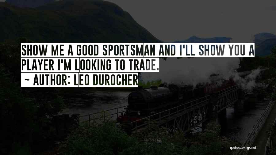 Leo Durocher Quotes: Show Me A Good Sportsman And I'll Show You A Player I'm Looking To Trade.