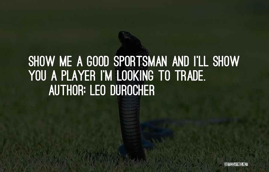 Leo Durocher Quotes: Show Me A Good Sportsman And I'll Show You A Player I'm Looking To Trade.