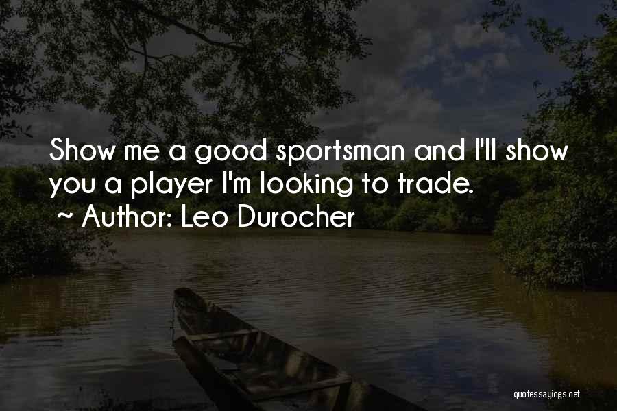Leo Durocher Quotes: Show Me A Good Sportsman And I'll Show You A Player I'm Looking To Trade.
