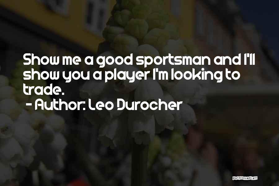Leo Durocher Quotes: Show Me A Good Sportsman And I'll Show You A Player I'm Looking To Trade.