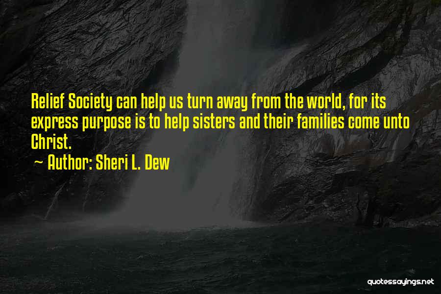 Sheri L. Dew Quotes: Relief Society Can Help Us Turn Away From The World, For Its Express Purpose Is To Help Sisters And Their
