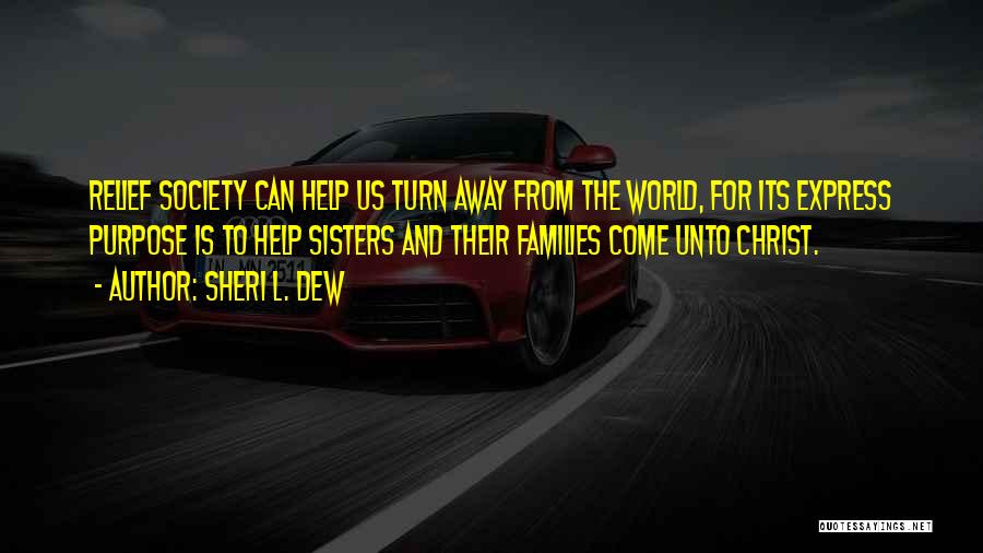 Sheri L. Dew Quotes: Relief Society Can Help Us Turn Away From The World, For Its Express Purpose Is To Help Sisters And Their