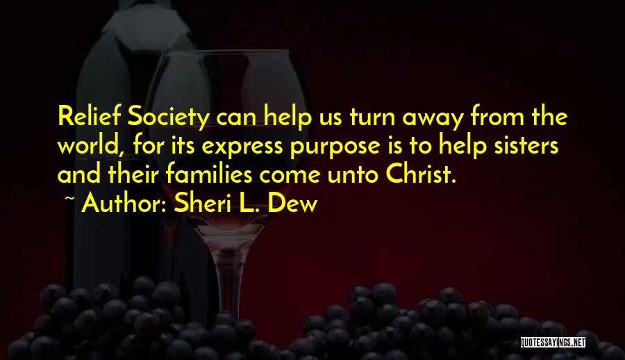 Sheri L. Dew Quotes: Relief Society Can Help Us Turn Away From The World, For Its Express Purpose Is To Help Sisters And Their
