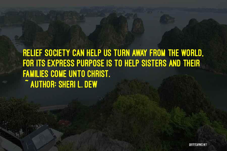 Sheri L. Dew Quotes: Relief Society Can Help Us Turn Away From The World, For Its Express Purpose Is To Help Sisters And Their