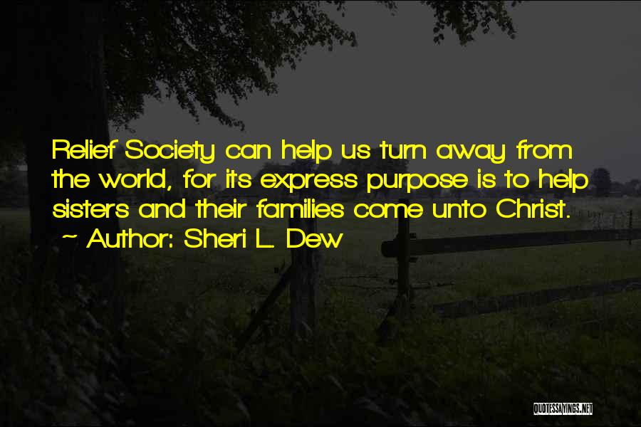 Sheri L. Dew Quotes: Relief Society Can Help Us Turn Away From The World, For Its Express Purpose Is To Help Sisters And Their