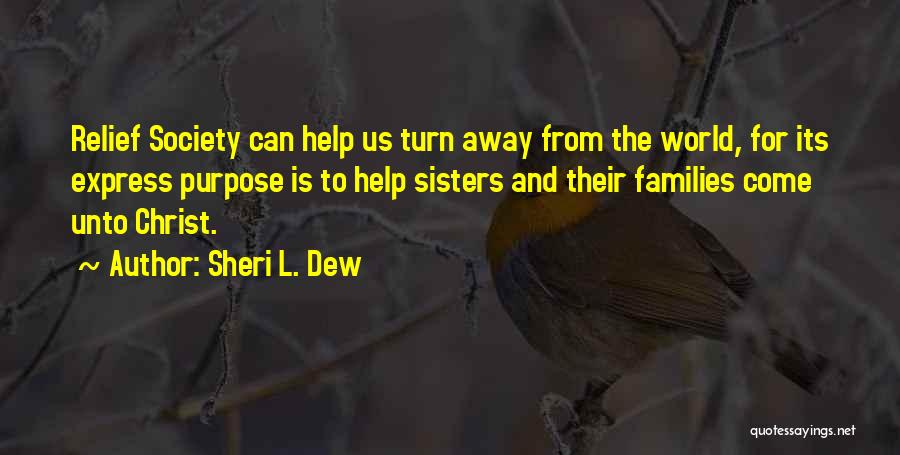 Sheri L. Dew Quotes: Relief Society Can Help Us Turn Away From The World, For Its Express Purpose Is To Help Sisters And Their