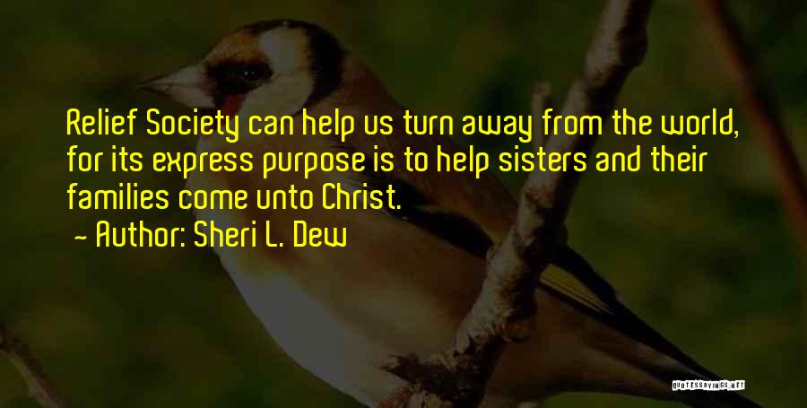 Sheri L. Dew Quotes: Relief Society Can Help Us Turn Away From The World, For Its Express Purpose Is To Help Sisters And Their