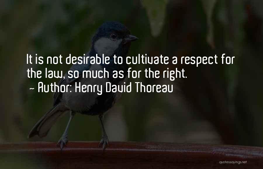 Henry David Thoreau Quotes: It Is Not Desirable To Cultivate A Respect For The Law, So Much As For The Right.