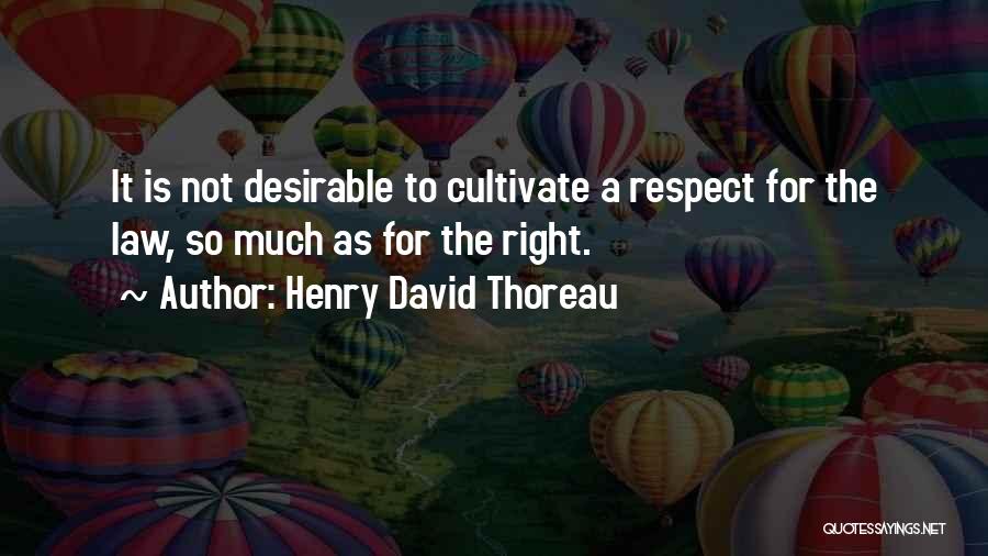 Henry David Thoreau Quotes: It Is Not Desirable To Cultivate A Respect For The Law, So Much As For The Right.