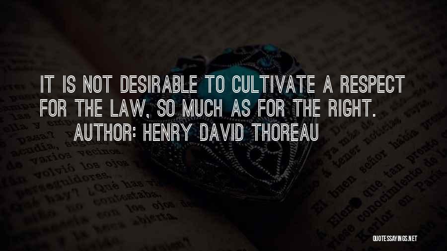 Henry David Thoreau Quotes: It Is Not Desirable To Cultivate A Respect For The Law, So Much As For The Right.