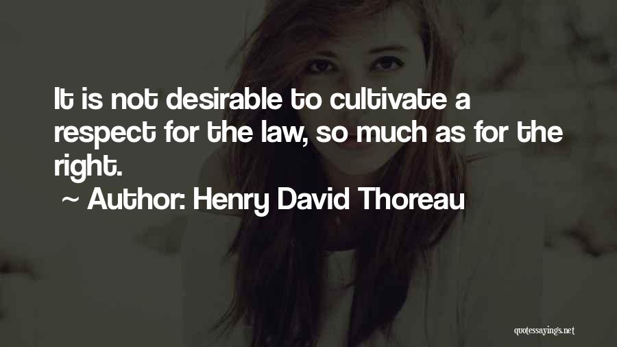Henry David Thoreau Quotes: It Is Not Desirable To Cultivate A Respect For The Law, So Much As For The Right.
