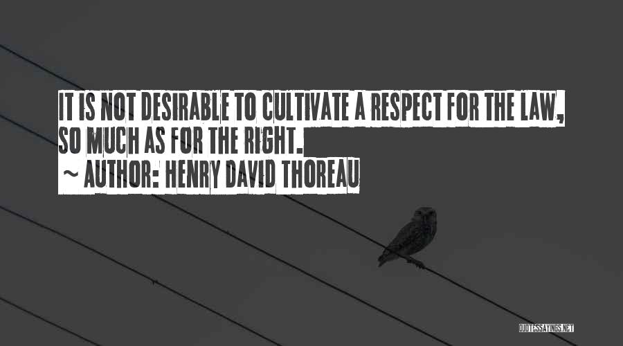 Henry David Thoreau Quotes: It Is Not Desirable To Cultivate A Respect For The Law, So Much As For The Right.