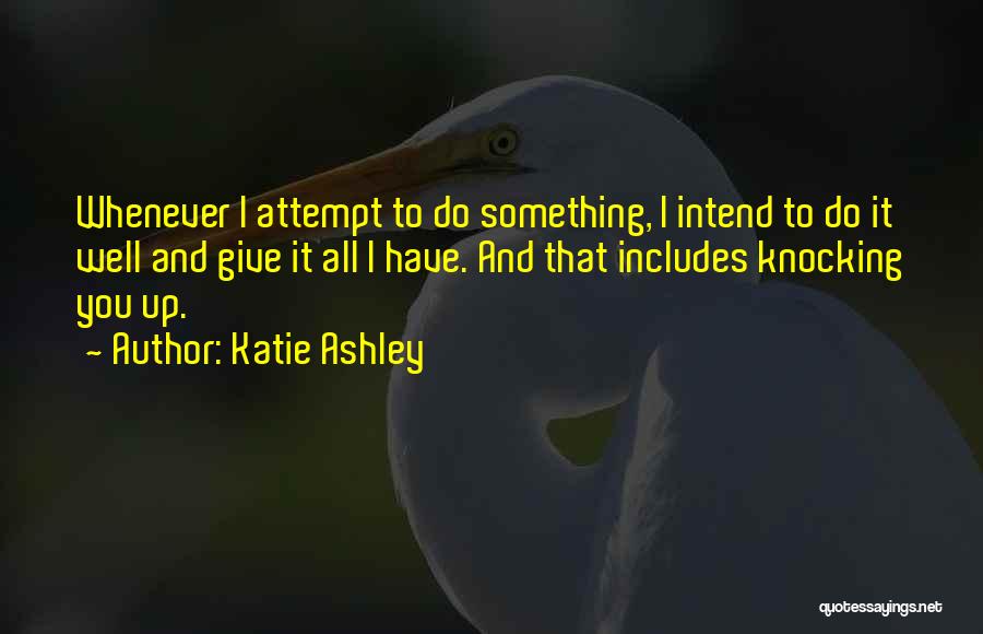 Katie Ashley Quotes: Whenever I Attempt To Do Something, I Intend To Do It Well And Give It All I Have. And That