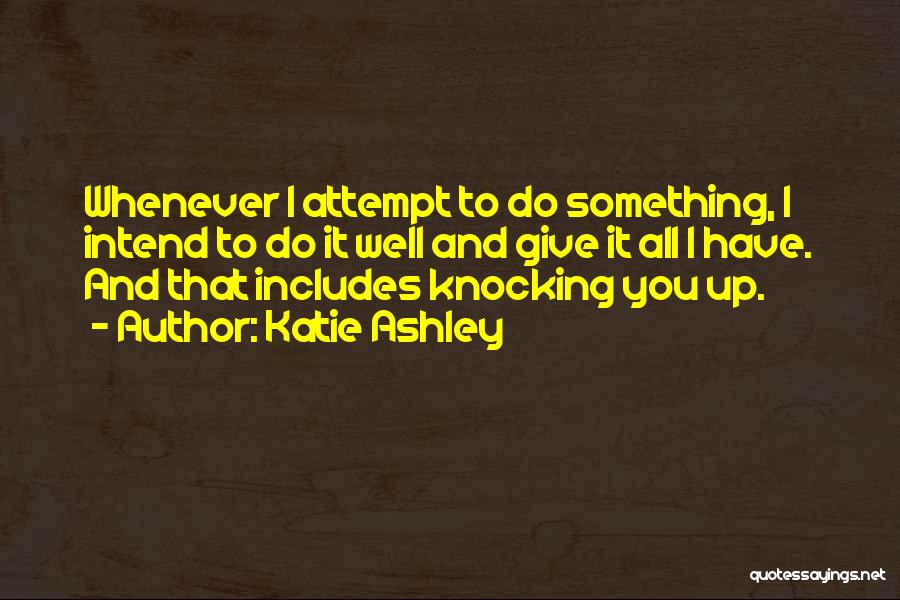 Katie Ashley Quotes: Whenever I Attempt To Do Something, I Intend To Do It Well And Give It All I Have. And That