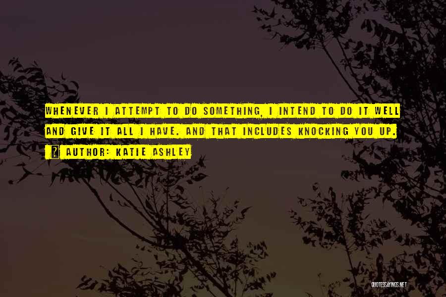 Katie Ashley Quotes: Whenever I Attempt To Do Something, I Intend To Do It Well And Give It All I Have. And That