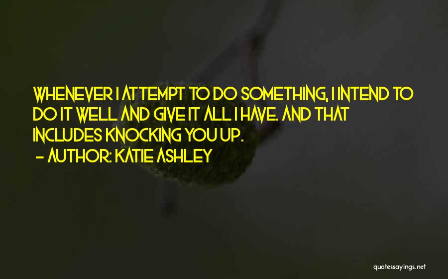 Katie Ashley Quotes: Whenever I Attempt To Do Something, I Intend To Do It Well And Give It All I Have. And That