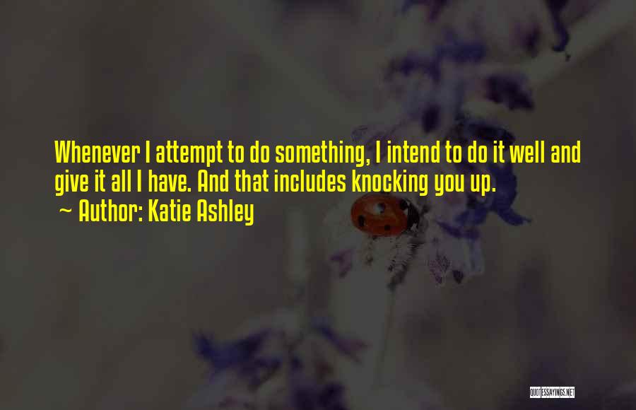 Katie Ashley Quotes: Whenever I Attempt To Do Something, I Intend To Do It Well And Give It All I Have. And That