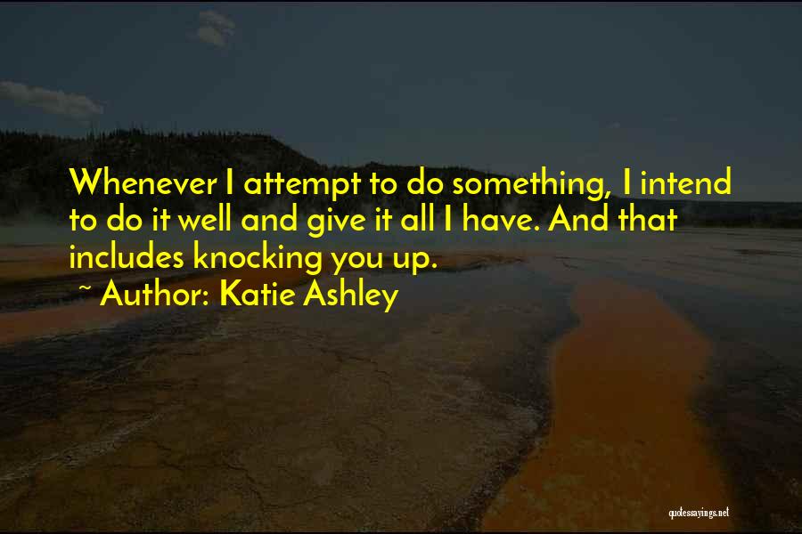 Katie Ashley Quotes: Whenever I Attempt To Do Something, I Intend To Do It Well And Give It All I Have. And That