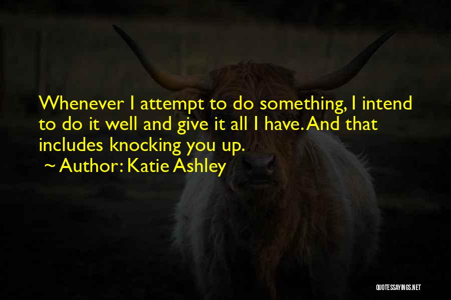 Katie Ashley Quotes: Whenever I Attempt To Do Something, I Intend To Do It Well And Give It All I Have. And That