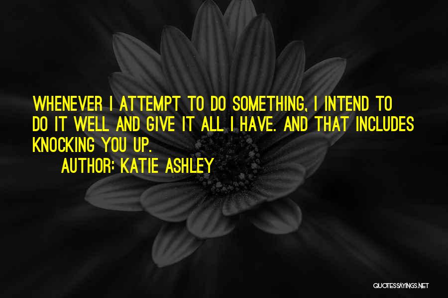 Katie Ashley Quotes: Whenever I Attempt To Do Something, I Intend To Do It Well And Give It All I Have. And That