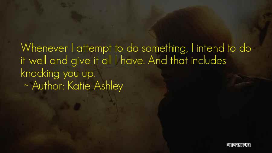 Katie Ashley Quotes: Whenever I Attempt To Do Something, I Intend To Do It Well And Give It All I Have. And That