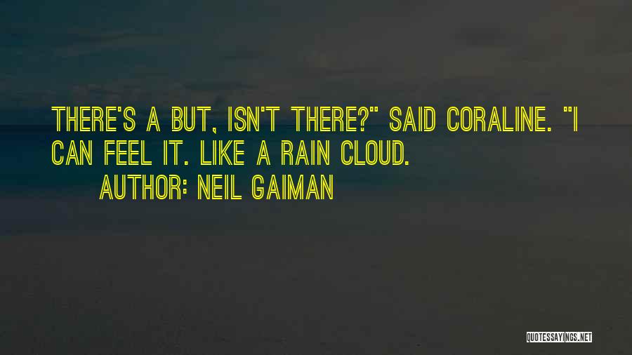 Neil Gaiman Quotes: There's A But, Isn't There? Said Coraline. I Can Feel It. Like A Rain Cloud.