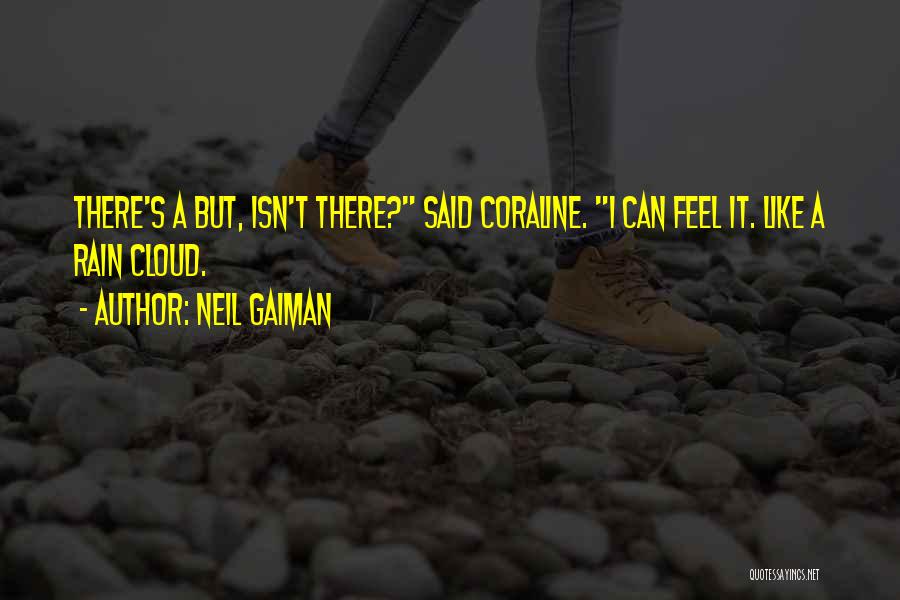 Neil Gaiman Quotes: There's A But, Isn't There? Said Coraline. I Can Feel It. Like A Rain Cloud.