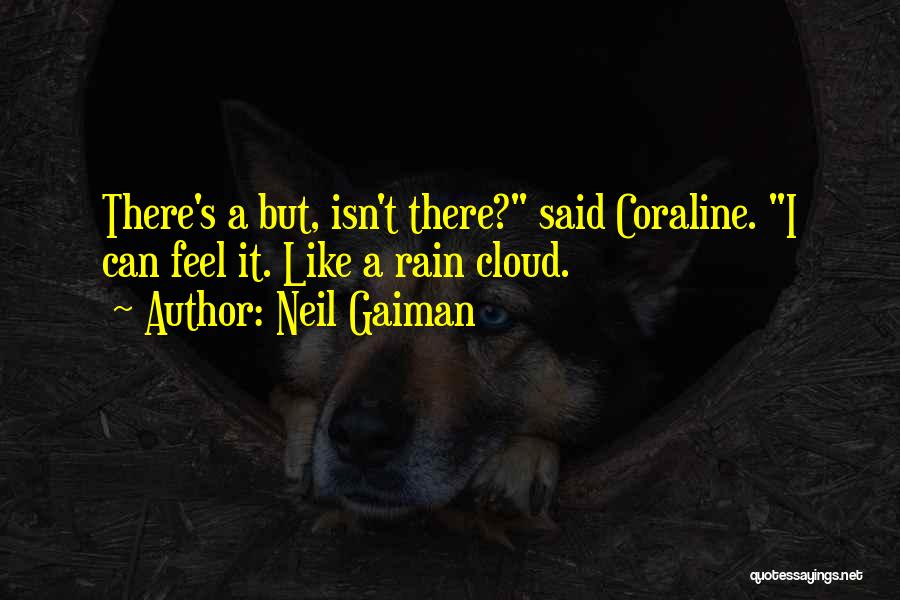 Neil Gaiman Quotes: There's A But, Isn't There? Said Coraline. I Can Feel It. Like A Rain Cloud.