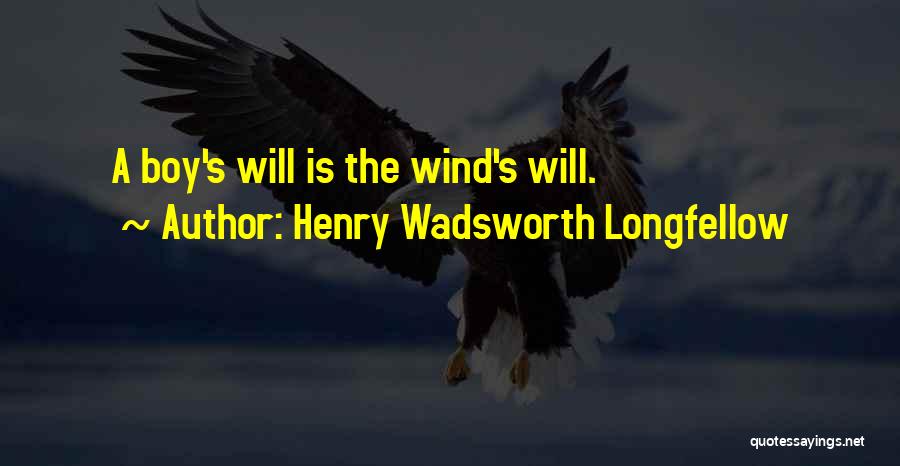 Henry Wadsworth Longfellow Quotes: A Boy's Will Is The Wind's Will.