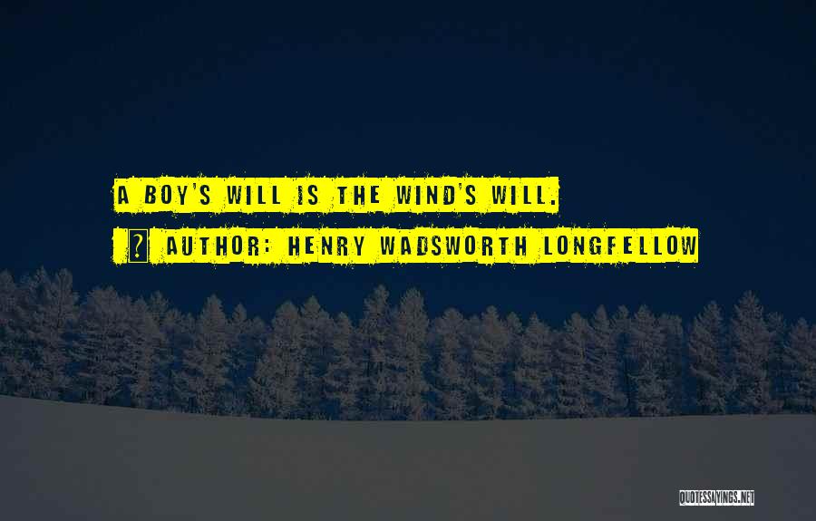 Henry Wadsworth Longfellow Quotes: A Boy's Will Is The Wind's Will.