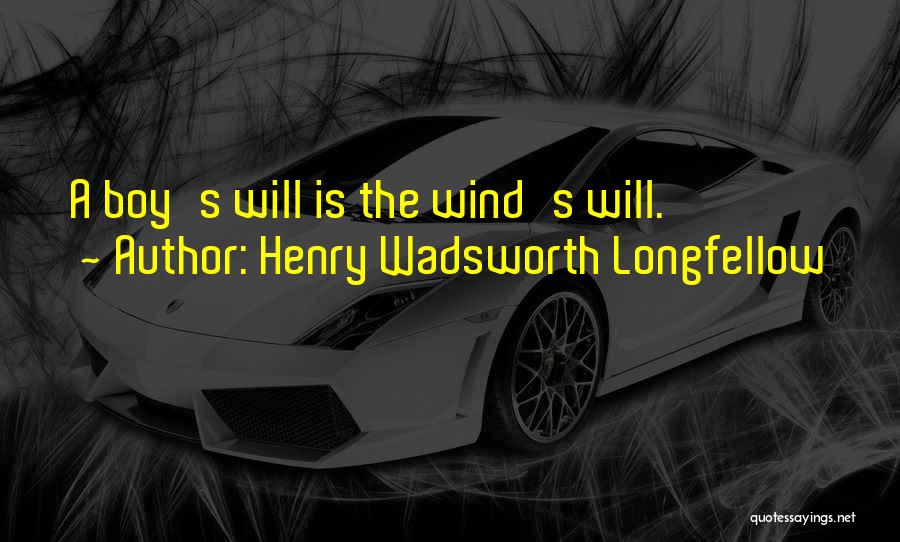 Henry Wadsworth Longfellow Quotes: A Boy's Will Is The Wind's Will.