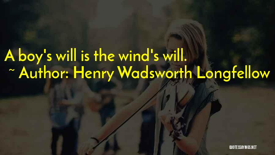 Henry Wadsworth Longfellow Quotes: A Boy's Will Is The Wind's Will.