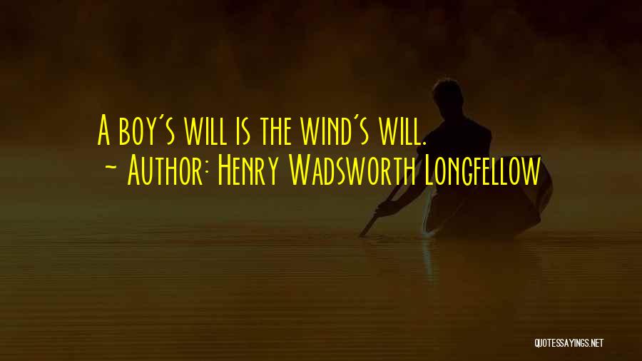 Henry Wadsworth Longfellow Quotes: A Boy's Will Is The Wind's Will.
