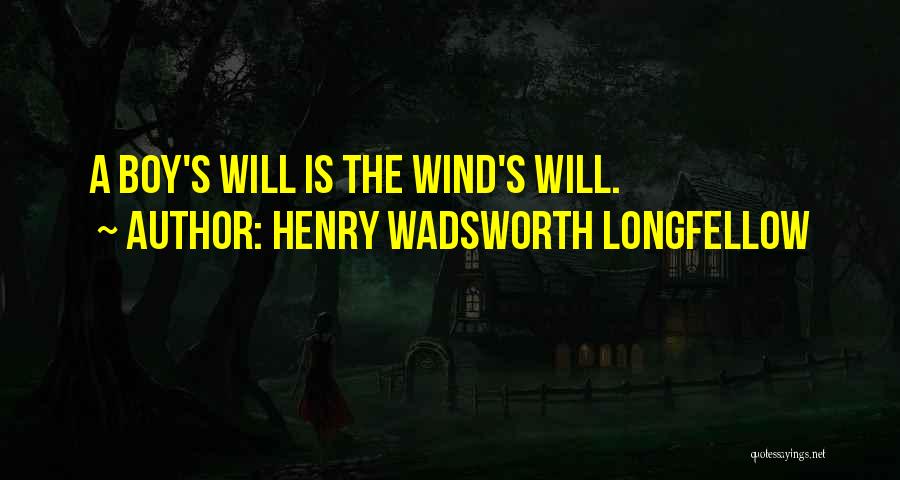 Henry Wadsworth Longfellow Quotes: A Boy's Will Is The Wind's Will.