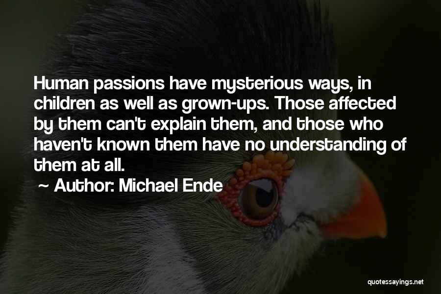 Michael Ende Quotes: Human Passions Have Mysterious Ways, In Children As Well As Grown-ups. Those Affected By Them Can't Explain Them, And Those