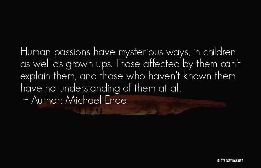 Michael Ende Quotes: Human Passions Have Mysterious Ways, In Children As Well As Grown-ups. Those Affected By Them Can't Explain Them, And Those