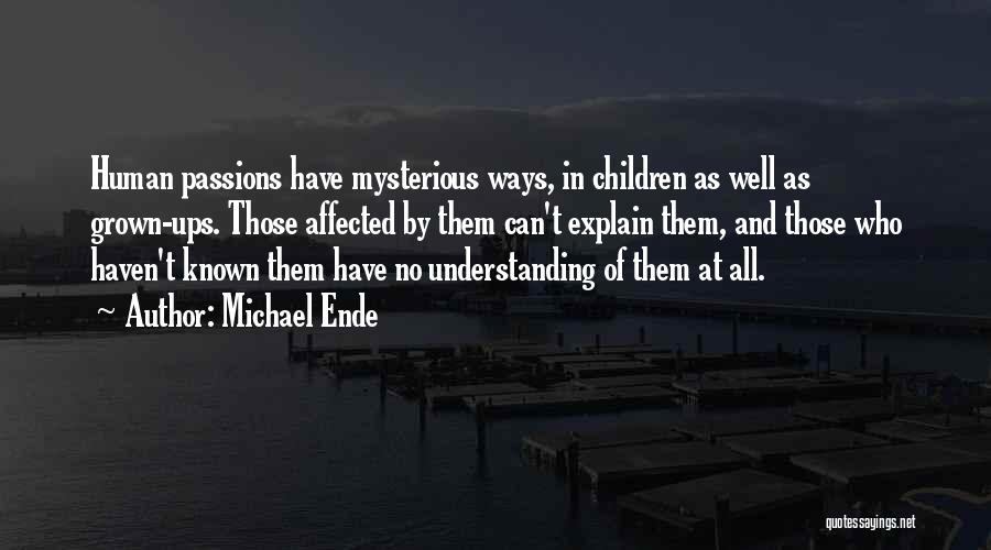Michael Ende Quotes: Human Passions Have Mysterious Ways, In Children As Well As Grown-ups. Those Affected By Them Can't Explain Them, And Those