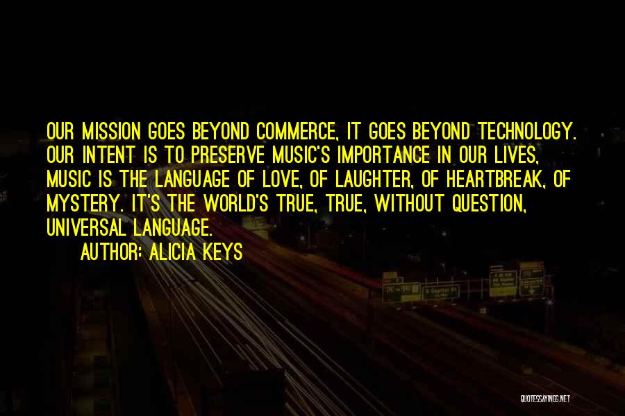 Alicia Keys Quotes: Our Mission Goes Beyond Commerce, It Goes Beyond Technology. Our Intent Is To Preserve Music's Importance In Our Lives, Music