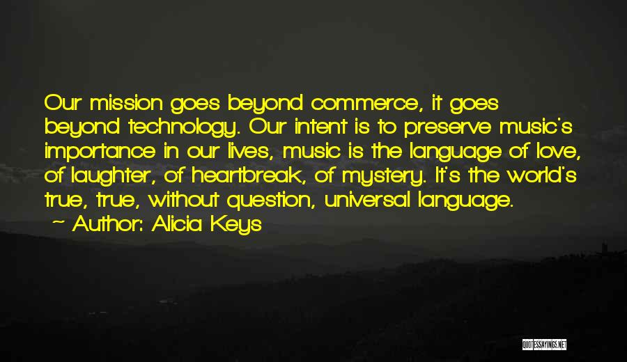 Alicia Keys Quotes: Our Mission Goes Beyond Commerce, It Goes Beyond Technology. Our Intent Is To Preserve Music's Importance In Our Lives, Music