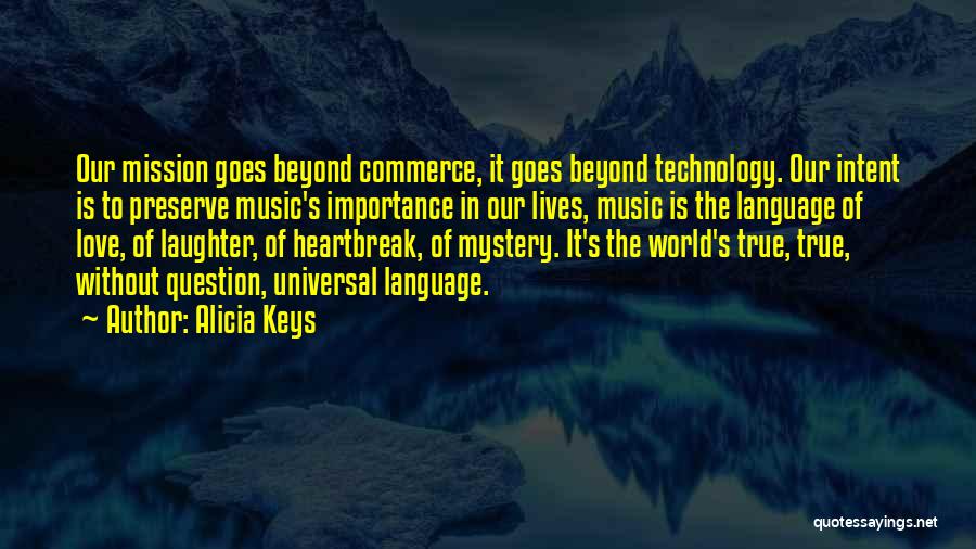 Alicia Keys Quotes: Our Mission Goes Beyond Commerce, It Goes Beyond Technology. Our Intent Is To Preserve Music's Importance In Our Lives, Music