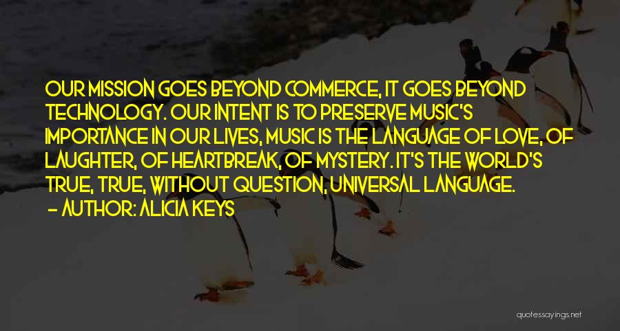 Alicia Keys Quotes: Our Mission Goes Beyond Commerce, It Goes Beyond Technology. Our Intent Is To Preserve Music's Importance In Our Lives, Music