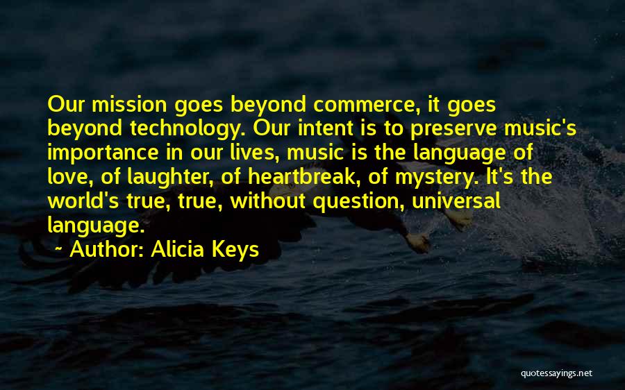 Alicia Keys Quotes: Our Mission Goes Beyond Commerce, It Goes Beyond Technology. Our Intent Is To Preserve Music's Importance In Our Lives, Music