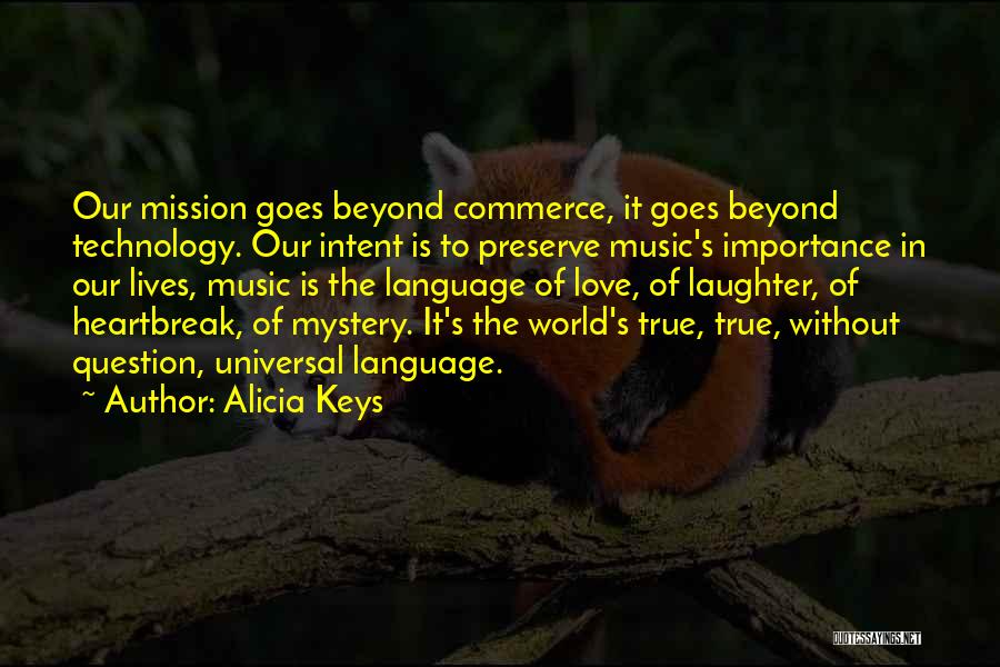 Alicia Keys Quotes: Our Mission Goes Beyond Commerce, It Goes Beyond Technology. Our Intent Is To Preserve Music's Importance In Our Lives, Music