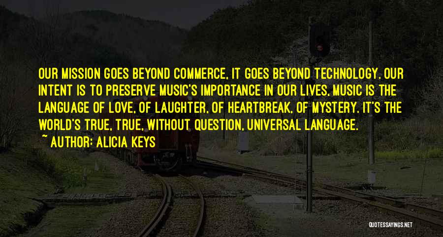 Alicia Keys Quotes: Our Mission Goes Beyond Commerce, It Goes Beyond Technology. Our Intent Is To Preserve Music's Importance In Our Lives, Music