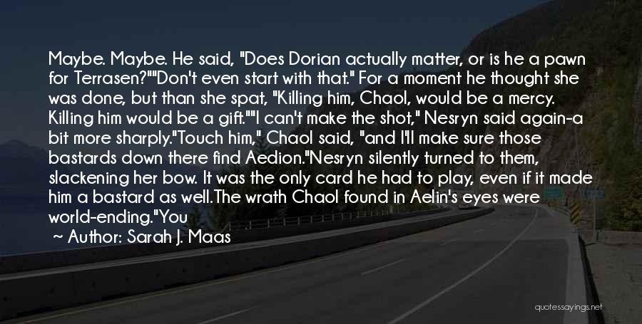 Sarah J. Maas Quotes: Maybe. Maybe. He Said, Does Dorian Actually Matter, Or Is He A Pawn For Terrasen?don't Even Start With That. For