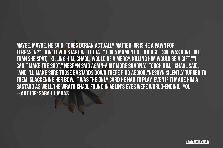 Sarah J. Maas Quotes: Maybe. Maybe. He Said, Does Dorian Actually Matter, Or Is He A Pawn For Terrasen?don't Even Start With That. For