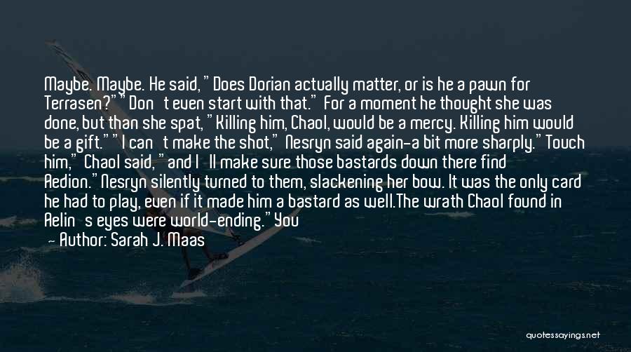 Sarah J. Maas Quotes: Maybe. Maybe. He Said, Does Dorian Actually Matter, Or Is He A Pawn For Terrasen?don't Even Start With That. For