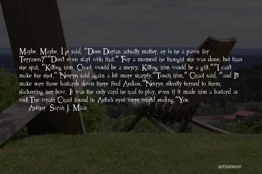 Sarah J. Maas Quotes: Maybe. Maybe. He Said, Does Dorian Actually Matter, Or Is He A Pawn For Terrasen?don't Even Start With That. For