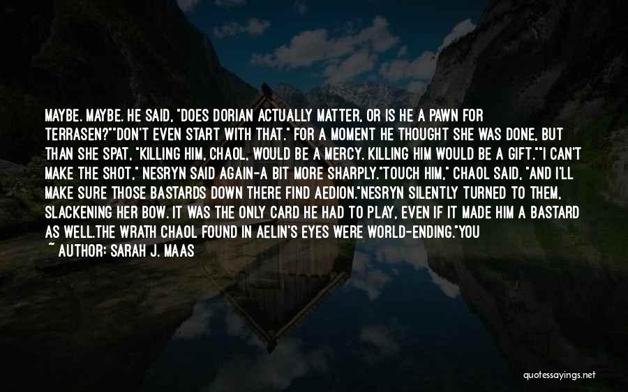 Sarah J. Maas Quotes: Maybe. Maybe. He Said, Does Dorian Actually Matter, Or Is He A Pawn For Terrasen?don't Even Start With That. For