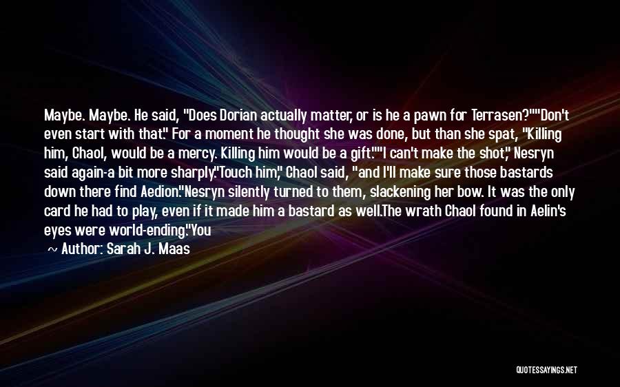 Sarah J. Maas Quotes: Maybe. Maybe. He Said, Does Dorian Actually Matter, Or Is He A Pawn For Terrasen?don't Even Start With That. For